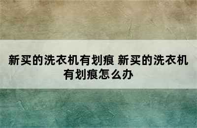 新买的洗衣机有划痕 新买的洗衣机有划痕怎么办